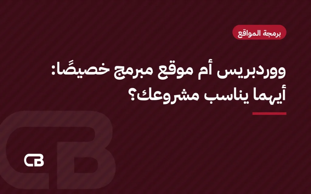 ووردبريس أم موقع مبرمج خصيصًا: أيهما يناسب مشروعك؟