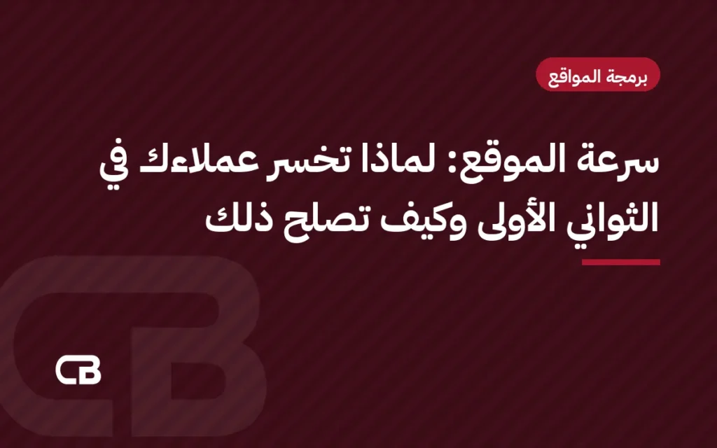 سرعة الموقع: لماذا تخسر عملاءك في الثواني الأولى وكيف تصلح ذلك