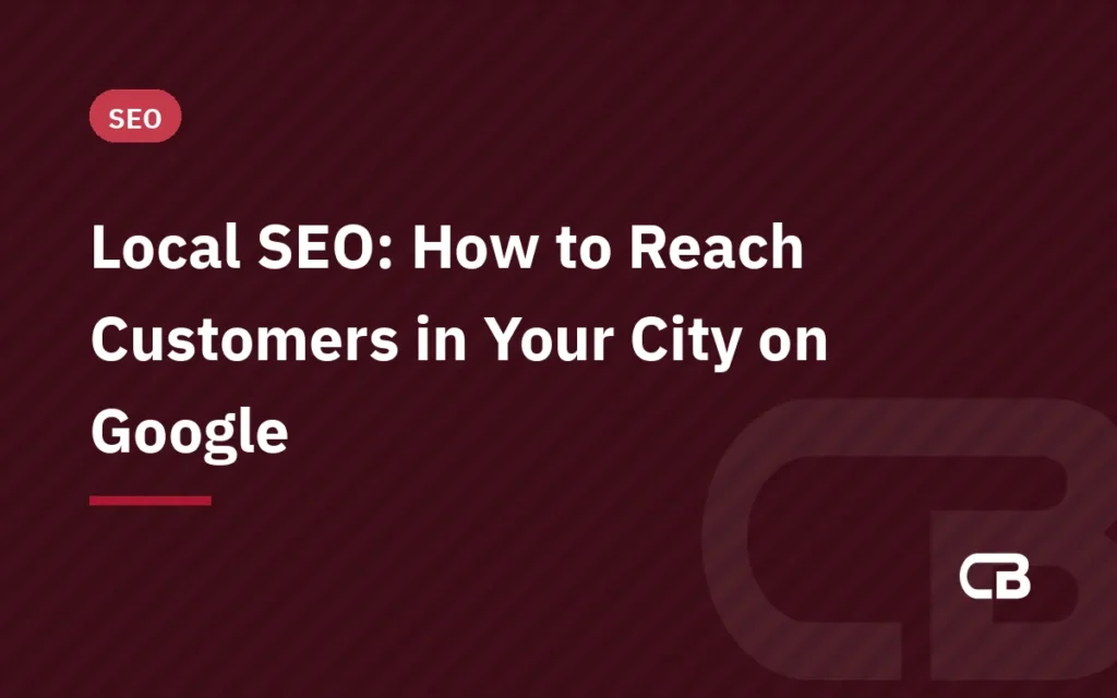 Local SEO: How to Reach Customers in Your City on Google