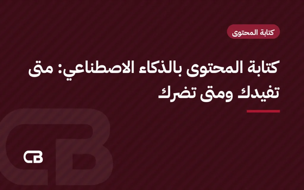 كتابة المحتوى بالذكاء الاصطناعي: متى تفيدك ومتى تضرك